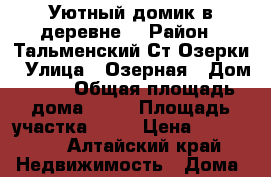 Уютный домик в деревне  › Район ­ Тальменский.Ст.Озерки › Улица ­ Озерная › Дом ­ 59 › Общая площадь дома ­ 22 › Площадь участка ­ 23 › Цена ­ 450 000 - Алтайский край Недвижимость » Дома, коттеджи, дачи продажа   
